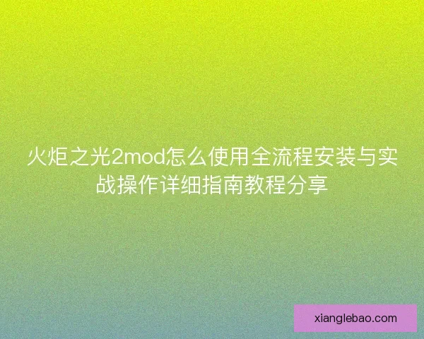 火炬之光2mod怎么使用全流程安装与实战操作详细指南教程分享 火炬之光2mod怎么使用全流程安装与实战操作详细指南教程分享