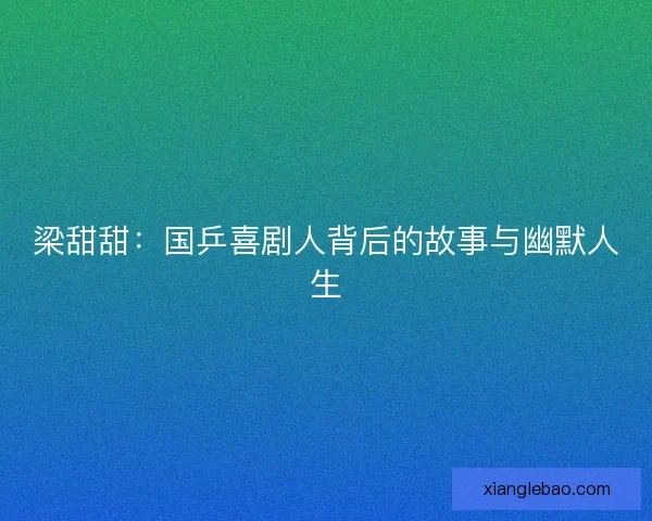 梁甜甜:国乒喜剧人背后的故事与幽默人生 梁甜甜:国乒喜剧人背后的故事与幽默人生